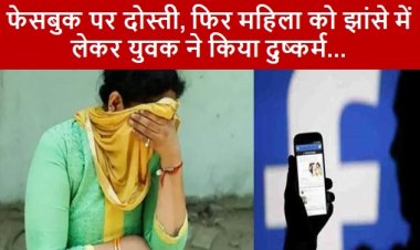 CRIME: फेसबुक पर दोस्ती, फिर महिला को झांसे में लेकर युवक ने किया दुष्कर्म 