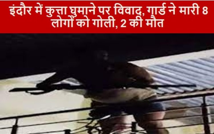 MP NEWS: इंदौर में कुत्ता घुमाने पर विवाद, गार्ड ने मारी 8 लोगों को गोली, 2 की मौत 