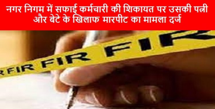 MP NEWS: नगर निगम में सफाई कर्मचारी की शिकायत पर उसकी पत्नी और बेटे के खिलाफ मारपीट का मामला दर्ज