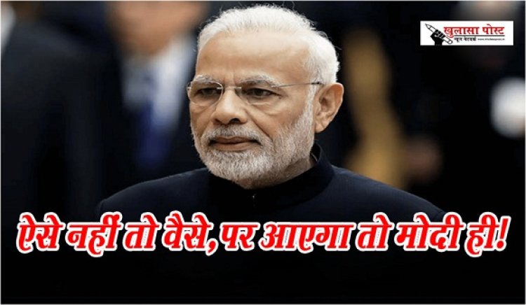 Article : ऐसे नहीं तो वैसे, पर आएगा तो मोदी ही!