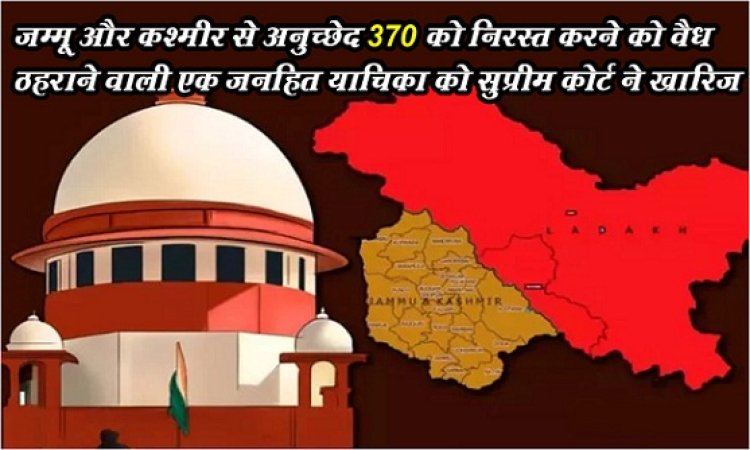 Supreme Court : जम्मू और कश्मीर से अनुच्छेद 370 को निरस्त करने को वैध ठहराने वाली एक जनहित याचिका को सुप्रीम कोर्ट ने खारिज