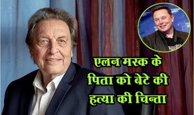 Elon Musk : एलन मस्क के पिता को बेटे की हत्या की चिन्ता !