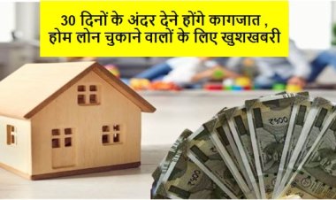 30 दिनों के अंदर देने होंगे कागजात , होम लोन चुकाने वालों के लिए खुशखबरी