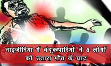 नाइजीरिया में बंदूकधारियों ने 8 लोगों को उतारा मौत के घाट