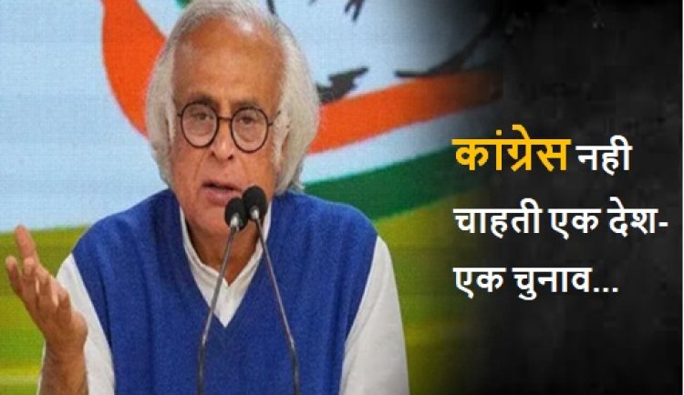 कांग्रेस नही चाहती एक देश-एक चुनाव :जयराम रमेश