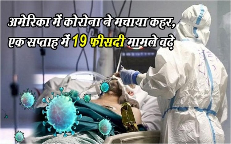 Covid Update News : अमेरिका में कोरोना ने मचाया कहर, एक सप्ताह में 19 फीसदी मामले बढ़े...