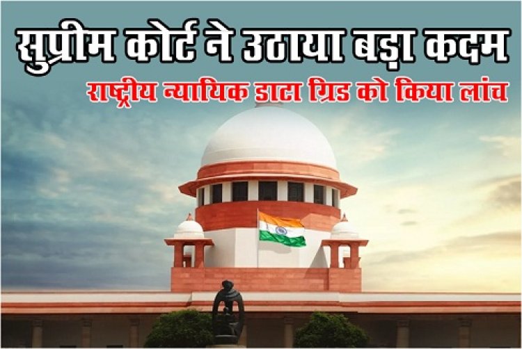 Supreme Court : सुप्रीम कोर्ट ने उठाया बड़ा कदम, राष्ट्रीय न्यायिक डाटा ग्रिड को किया लांच...