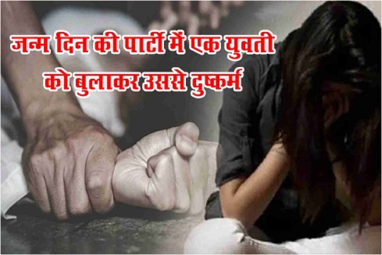 Rape News : जन्म दिन की पार्टी में एक युवती को बुलाकर उससे दुष्कर्म