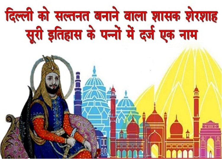 Article : दिल्ली को सल्तनत बनाने वाला शासक शेरशाह सूरी इतिहास के पन्नों में दर्ज एक नाम