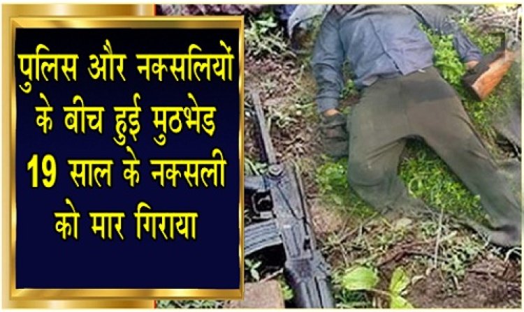MP News :  पुलिस और नक्सलियों के बीच हुई मुठभेड़, 19 साल के नक्सली को मार गिराया...