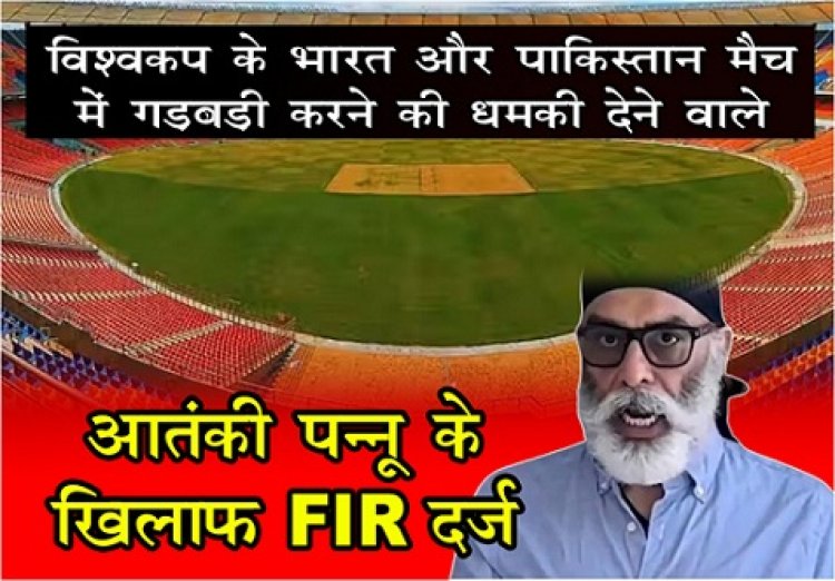 World Cup : विश्वकप के भारत और पाकिस्तान मैच में गड़बड़ी करने की धमकी देने वाले आतंकी पन्नू के खिलाफ FIR दर्ज