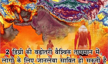 2 डिग्री की बढ़ोतरी वैश्विक तापमान में, लोगों के लिए जानलेवा साबित हो सकती है