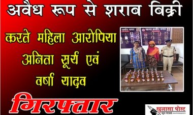 CG NEWS : अवैध रूप से शराब बिक्री करते महिला आरोपिया अनिता सूर्य एवं वर्षा यादव  गिरफ्तार