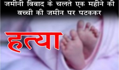 Land Dispute : जमीनी विवाद के चलते एक महीने की बच्ची की जमीन पर पटककर हत्या