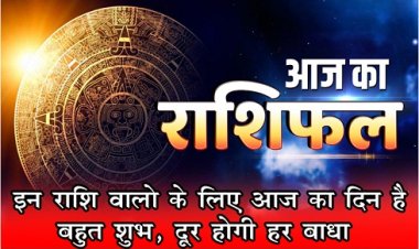 आज का राशिफल : इन राशि वालो के लिए आज का दिन है बहुत शुभ, दूर होगी हर बाधा