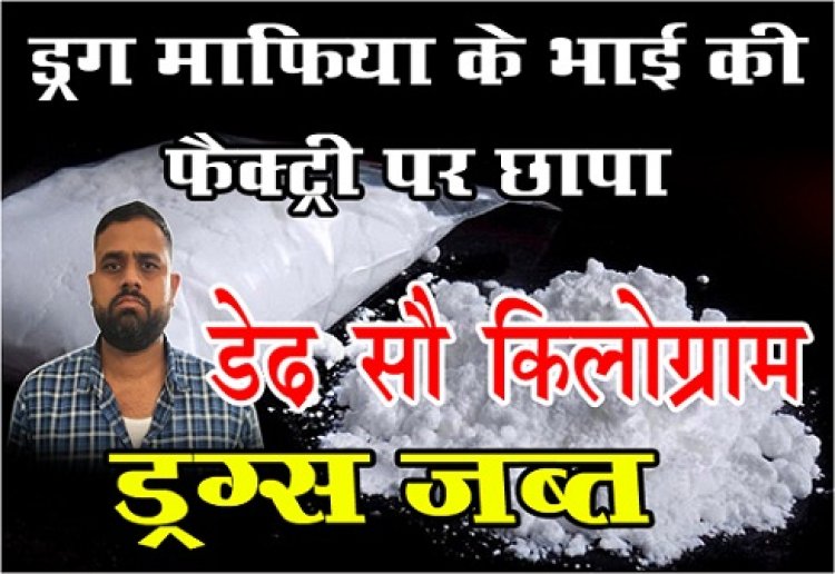Operation Drugs : ड्रग माफिया के भाई की फैक्ट्री पर छापा, डेढ़ सौ किलोग्राम ड्रग्स जब्त
