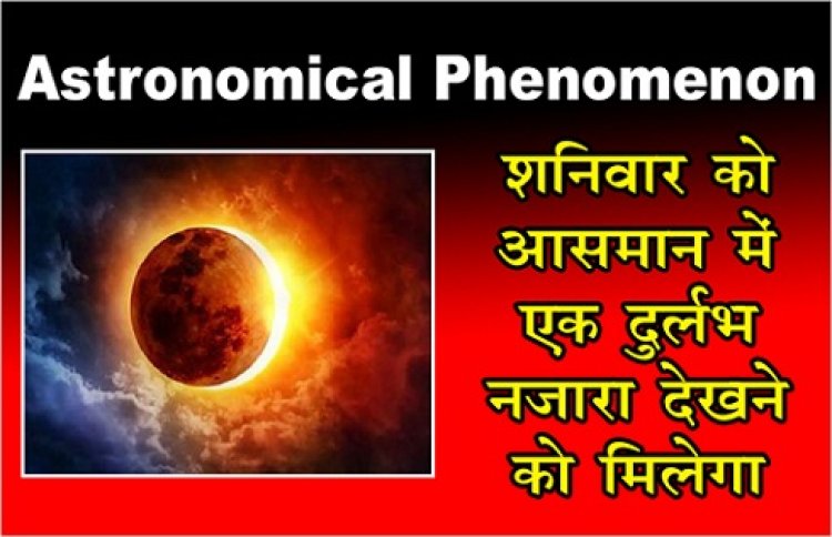 Astronomical Phenomenon : शनिवार को आसमान में एक दुर्लभ नजारा देखने को मिलेगा