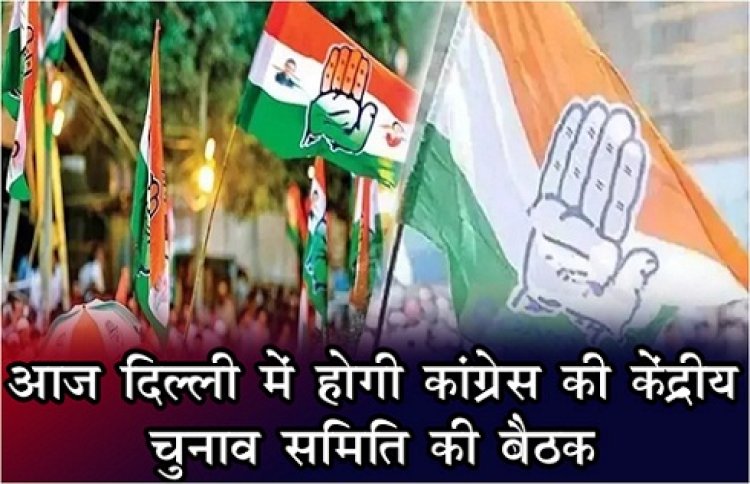 आज दिल्ली में होगी कांग्रेस की केंद्रीय चुनाव समिति की बैठक