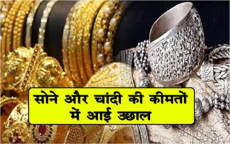 Gold And Silver Price : सोने और चांदी की कीमतों में आई उछाल
