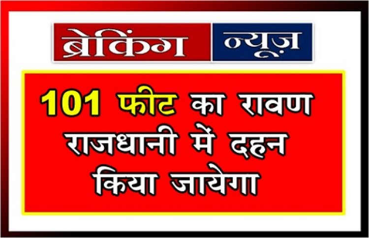 CG Breaking :  101 फीट का रावण राजधानी में दहन किया जायेगा 
