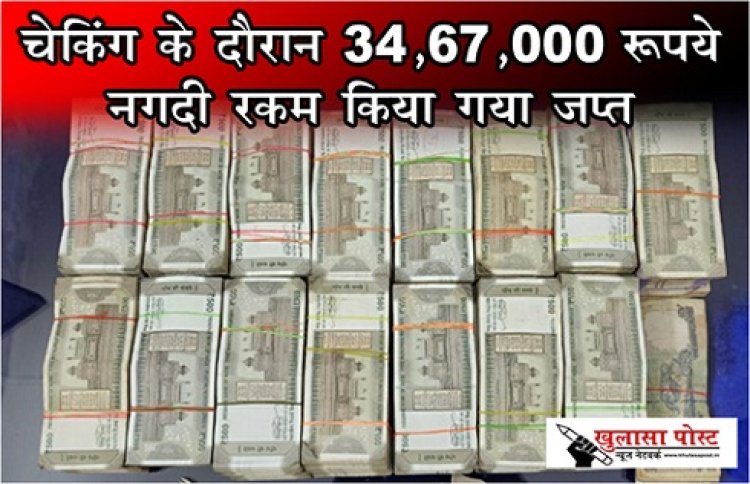 CG News : चेकिंग के दौरान 34,67,000/-रूपये नगदी रकम किया गया जप्त