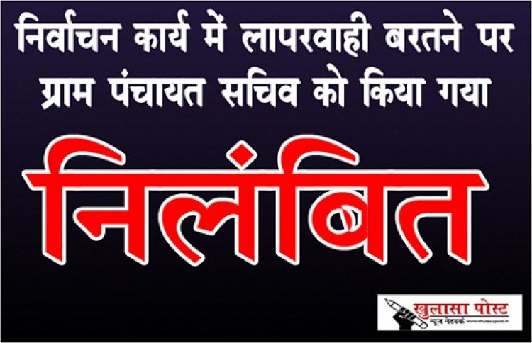 CG News : निर्वाचन कार्य में लापरवाही बरतने पर ग्राम पंचायत सचिव को किया गया निलंबित