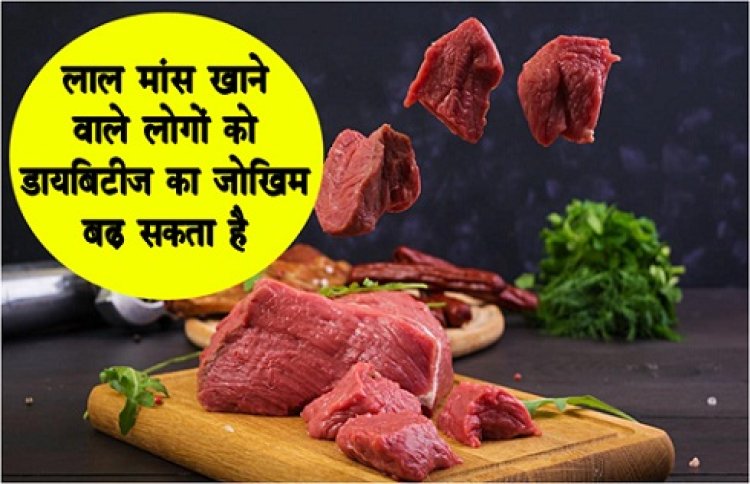 Health News : लाल मांस खाने वाले लोगों को डायबिटीज का जोखिम बढ़ सकता है