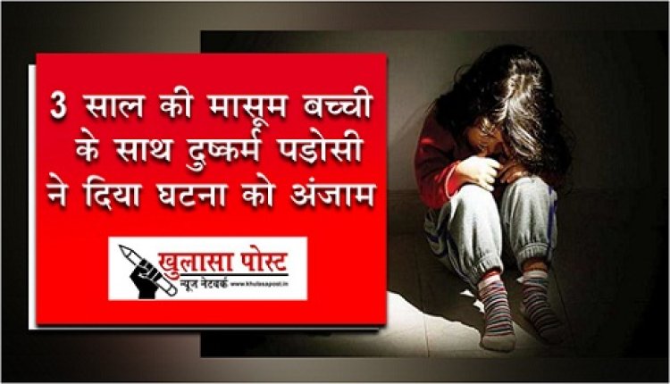 CG Breaking : 3 साल की  मासूम बच्ची के साथ दुष्कर्म, पड़ोसी ने दिया घटना को अंजाम