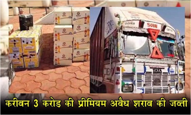 Breaking News : करीबन 3 करोड़ की प्रीमियम अवैध शराब की जब्ती 