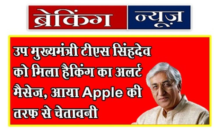Breaking News : उप मुख्यमंत्री टीएस सिंहदेव को मिला हैकिंग का अलर्ट मैसेज, आया Apple की तरफ से चेतावनी