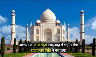 आगरा का ताजमहल शाहजहां ने नहीं बल्कि राजा मान सिंह ने बनवाया..!
