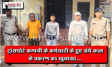 CG News : ट्रांसपोर्ट कम्पनी के कर्मचारी के हुए अंधे कत्ल के प्रकरण का खुलासा...