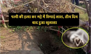 पत्नी की हत्या गड्ढे में छिपाई लाश, तीन दिन बाद हुआ खुलासा