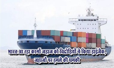Cargo Ship Hijack : भारत आ रहा कार्गो जहाज को विद्रोहियों ने किया हाईजैक, जहाजों पर हमले की धमकी