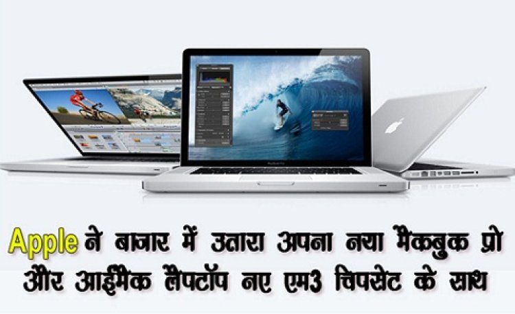 Apple ने बाजार में उतारा अपना नया मैकबुक प्रो और आईमैक लैपटॉप नए एम3 चिपसेट के साथ
