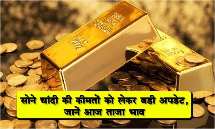 Gold-Silver Price Today : सोने-चांदी की कीमतों को लेकर बड़ी अपडेट, जानें आज ताजा भाव….
