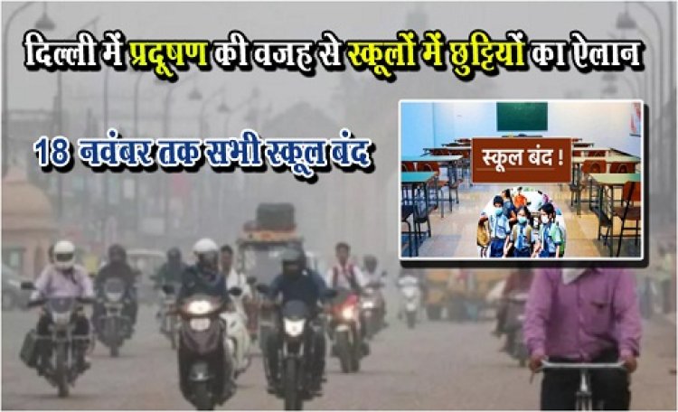 Pollution In Delhi : दिल्ली में प्रदूषण की वजह से स्कूलों में छुट्टियों का ऐलान, 18 नवंबर तक सभी स्कूल बंद