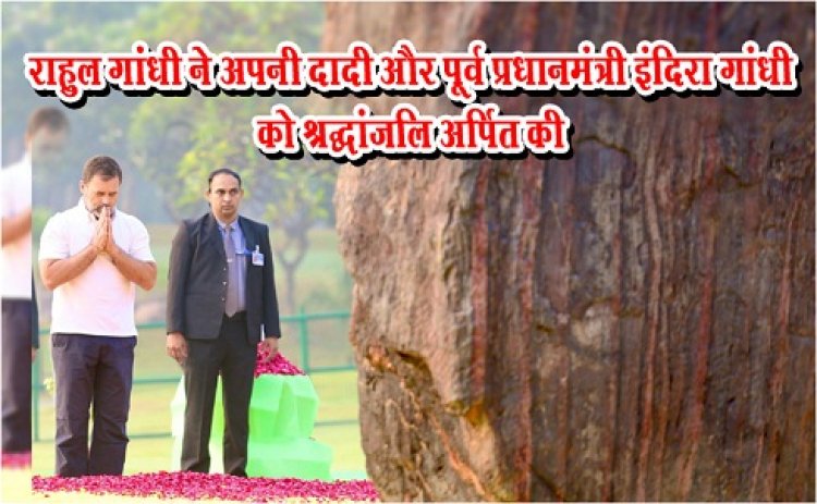 राहुल गांधी ने अपनी दादी और पूर्व प्रधानमंत्री इंदिरा गांधी को श्रद्धांजलि अ‎र्पित की
