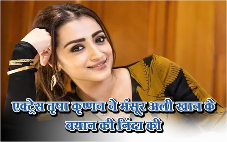 Entertainment News : एक्ट्रेस तृषा कृष्णन ने मंसूर अली खान के बयान की निंदा की