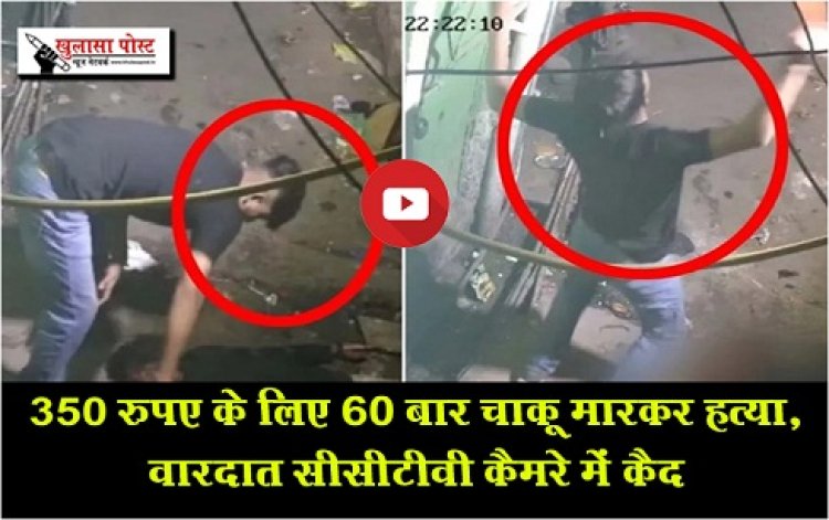 350 रुपए के लिए 60 बार चाकू मारकर हत्या, वारदात सीसीटीवी कैमरे में कैद
