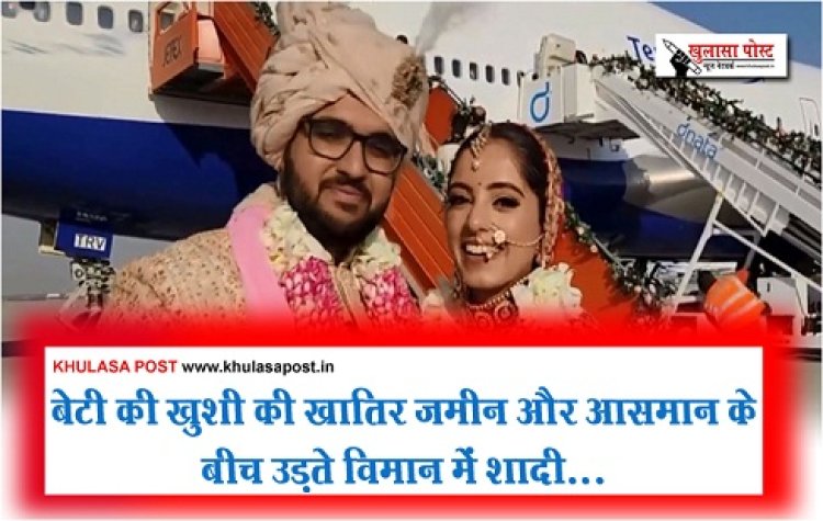 बेटी की खुशी की खातिर जमीन और आसमान के बीच उड़ते विमान में शादी...