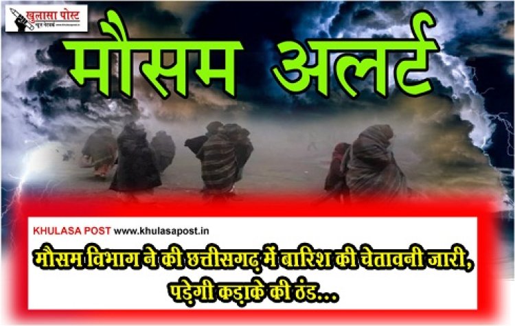 CG News : मौसम विभाग ने की छत्तीसगढ़ में बारिश की चेतावनी जारी, पड़ेगी कड़ाके की ठंड...