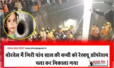 Borewell Accident : बोरवेल में गिरी पांच साल की बच्ची को रेस्क्यू ऑपरेशन चला कर निकाला गया