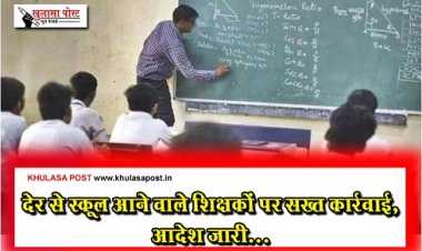 CG News : देर से स्कूल आने वाले शिक्षकों पर सख्त कार्रवाई, आदेश जारी...