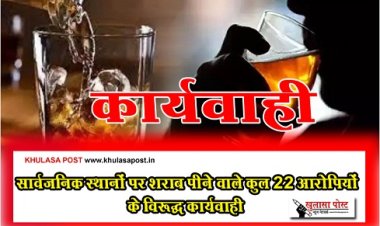 CG News : सार्वजनिक स्थानों पर शराब पीनेेे वाले कुल 22 आरोपियों के विरूद्ध कार्यवाही