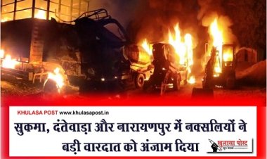 CG News :  सुकमा, दंतेवाड़ा और नारायणपुर में नक्सलियों ने बड़ी वारदात को अंजाम दिया