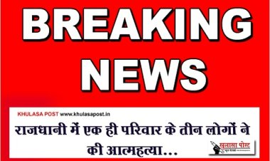 CG Breaking : राजधानी में एक ही परिवार के तीन लोगों ने की आत्महत्या...