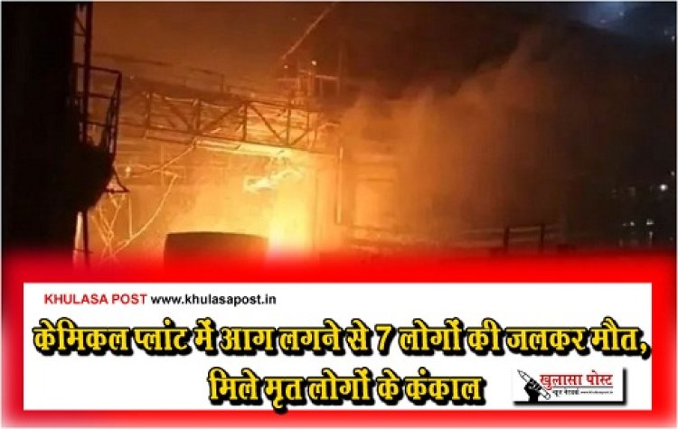 Big Accident : केमिकल प्लांट में आग लगने से 7 लोगों की जलकर मौत, मिले मृत लोगों के कंकाल