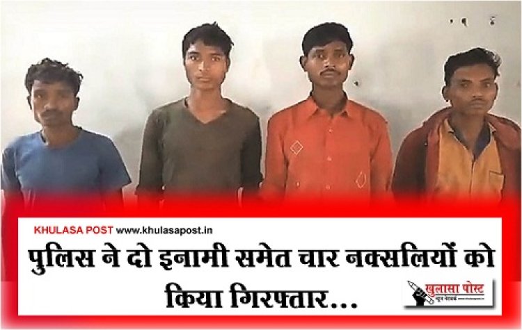 CG News : पुलिस ने दो इनामी समेत चार नक्सलियों को किया गिरफ्तार...