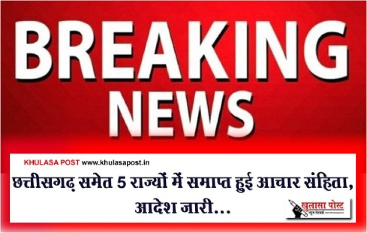 CG Breaking : छत्तीसगढ़ समेत 5 राज्यों में समाप्त हुई आचार संहिता, आदेश जारी...
